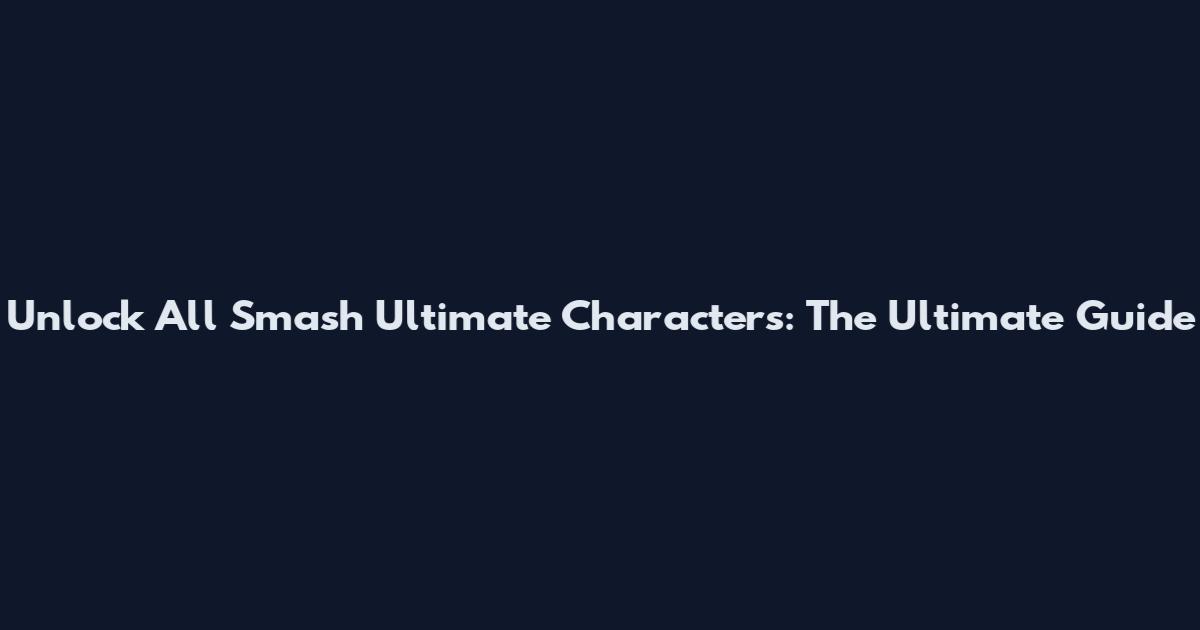 Unlock All Smash Ultimate Characters: The Ultimate Guide