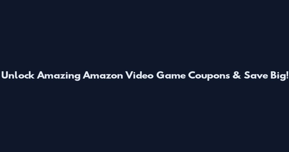 Unlock Amazing Amazon Video Game Coupons & Save Big!