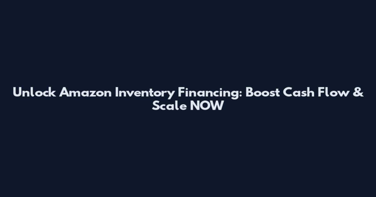 Unlock Amazon Inventory Financing: Boost Cash Flow & Scale NOW