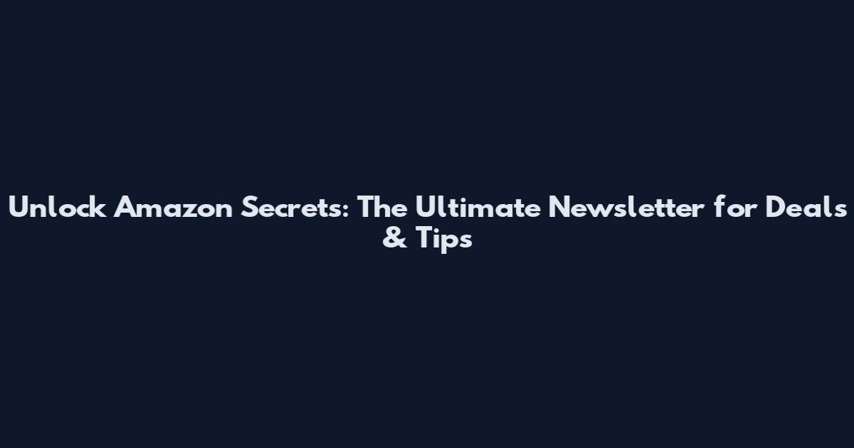 Unlock Amazon Secrets: The Ultimate Newsletter for Deals & Tips