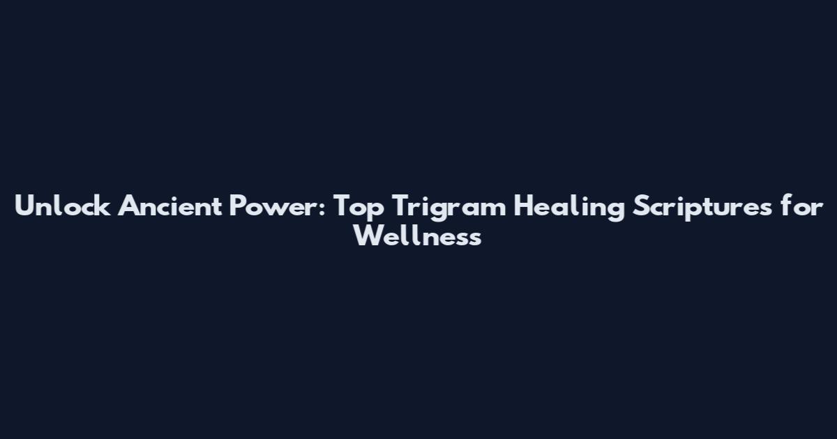 Unlock Ancient Power: Top Trigram Healing Scriptures for Wellness