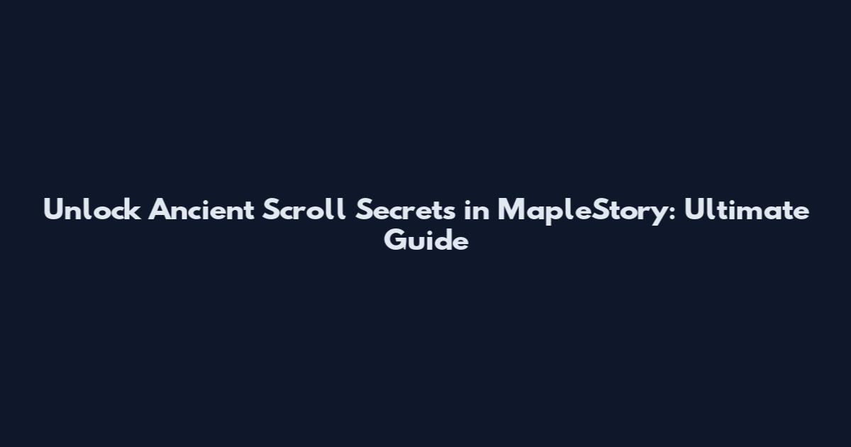 Unlock Ancient Scroll Secrets in MapleStory: Ultimate Guide