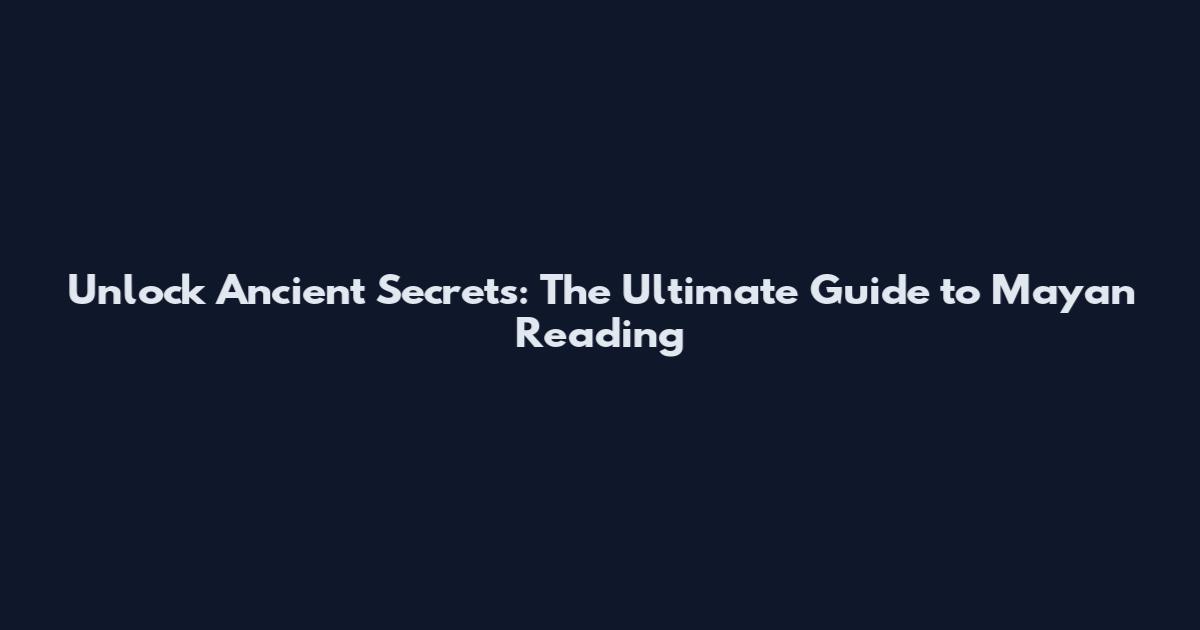 Unlock Ancient Secrets: The Ultimate Guide to Mayan Reading