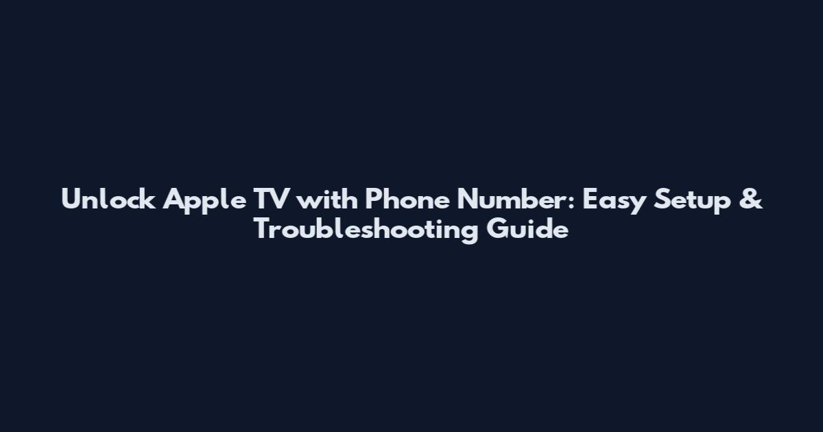 Unlock Apple TV with Phone Number: Easy Setup & Troubleshooting Guide