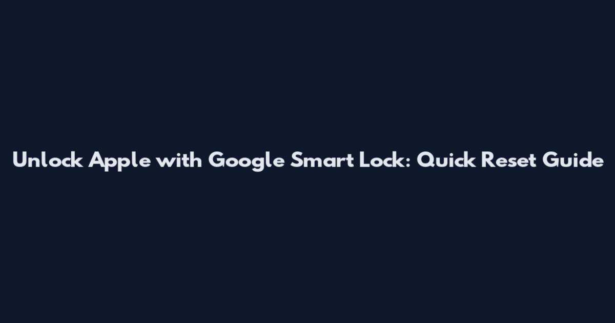 Unlock Apple with Google Smart Lock: Quick Reset Guide