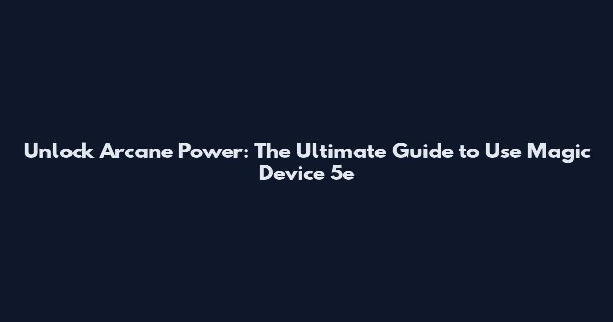 Unlock Arcane Power: The Ultimate Guide to Use Magic Device 5e