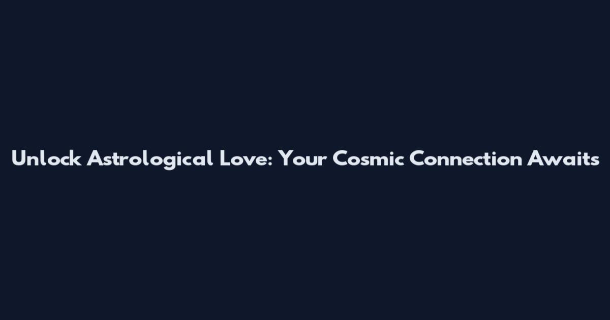 Unlock Astrological Love: Your Cosmic Connection Awaits