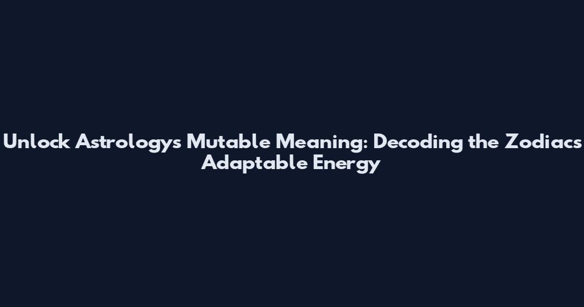 Unlock Astrology's Mutable Meaning: Decoding the Zodiac's Adaptable Energy