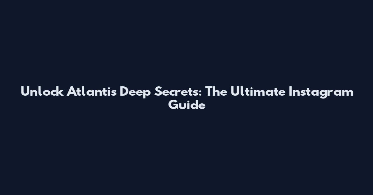 Unlock Atlantis Deep Secrets: The Ultimate Instagram Guide