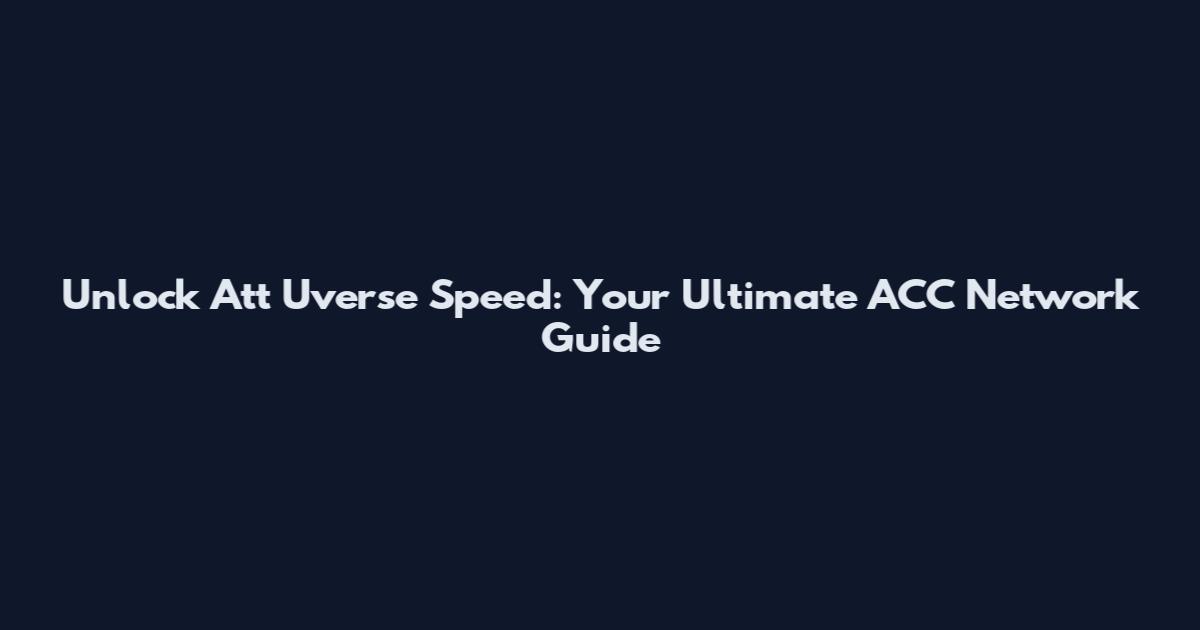 Unlock Att Uverse Speed: Your Ultimate ACC Network Guide