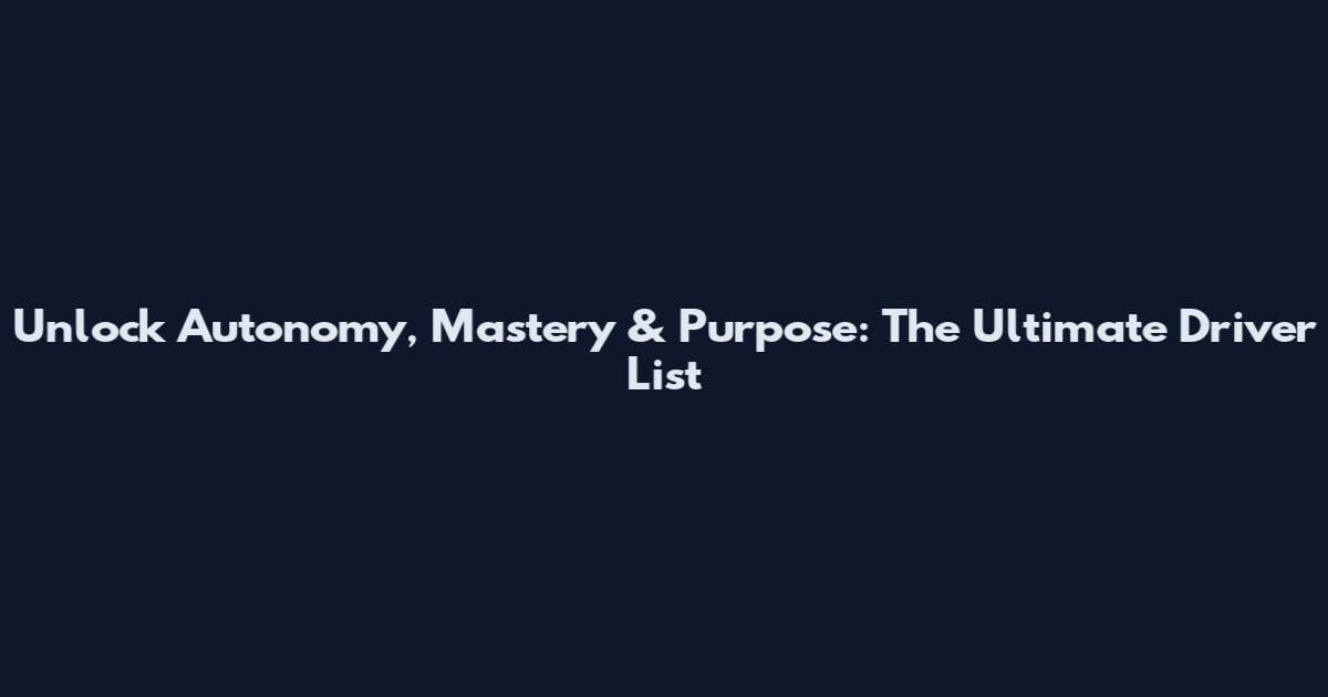 Unlock Autonomy, Mastery & Purpose: The Ultimate Driver List
