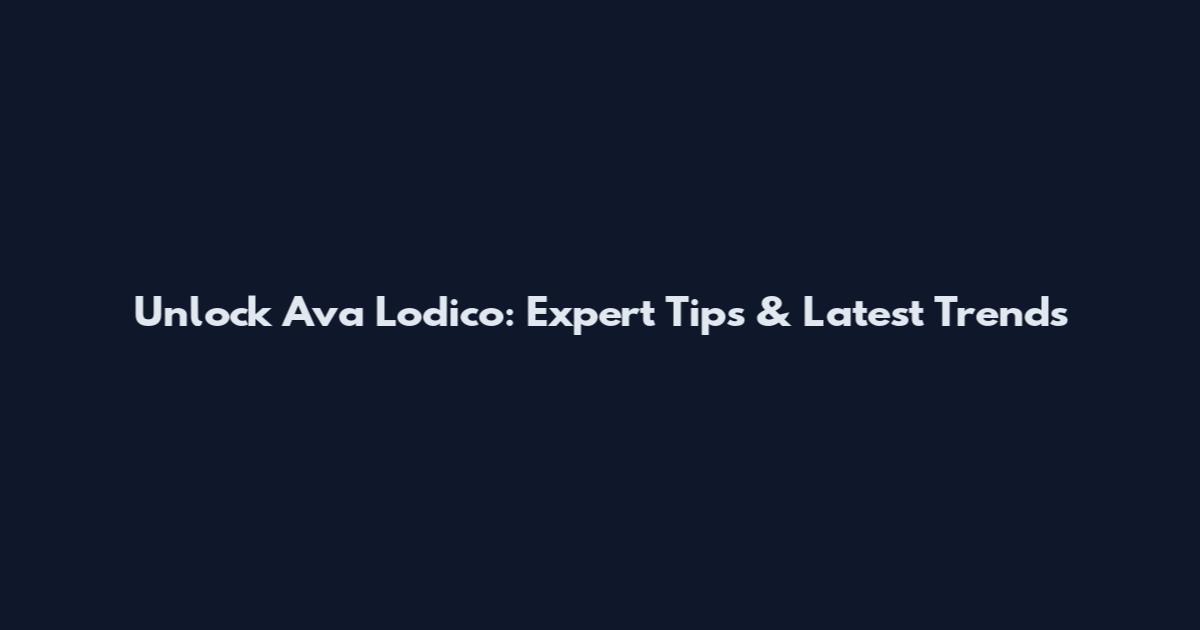 Unlock Ava Lodico: Expert Tips & Latest Trends