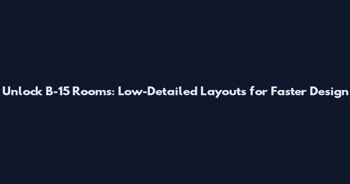 Unlock B-15 Rooms: Low-Detailed Layouts for Faster Design