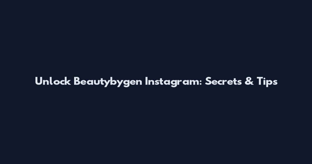 Unlock Beautybygen Instagram: Secrets & Tips