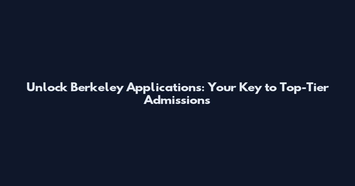 Unlock Berkeley Applications: Your Key to Top-Tier Admissions