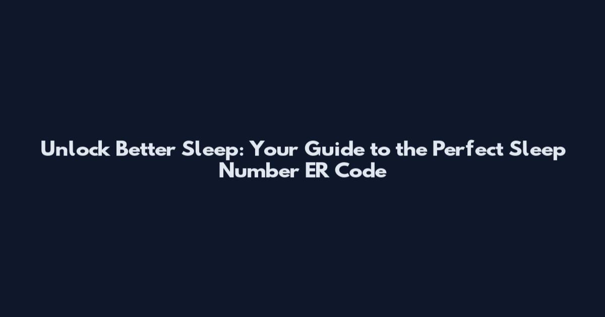 Unlock Better Sleep: Your Guide to the Perfect Sleep Number ER Code