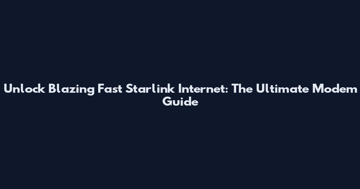 Unlock Blazing Fast Starlink Internet: The Ultimate Modem Guide