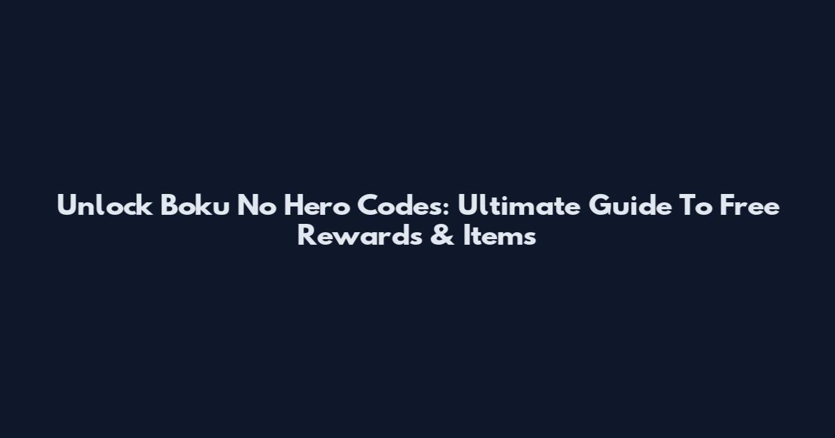 Unlock Boku No Hero Codes: Ultimate Guide To Free Rewards & Items