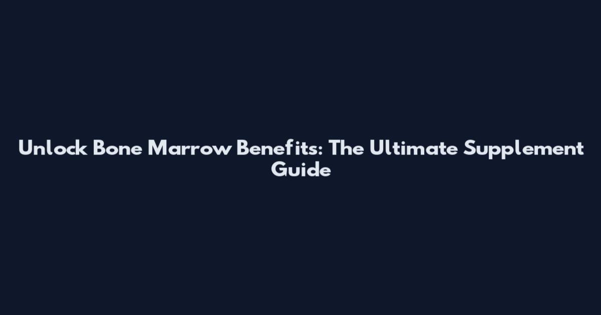 Unlock Bone Marrow Benefits: The Ultimate Supplement Guide