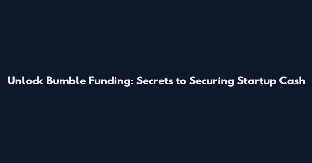 Unlock Bumble Funding: Secrets to Securing Startup Cash