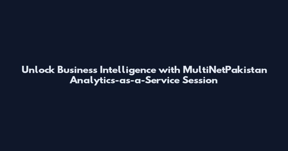 Unlock Business Intelligence with MultiNetPakistan Analytics-as-a-Service Session