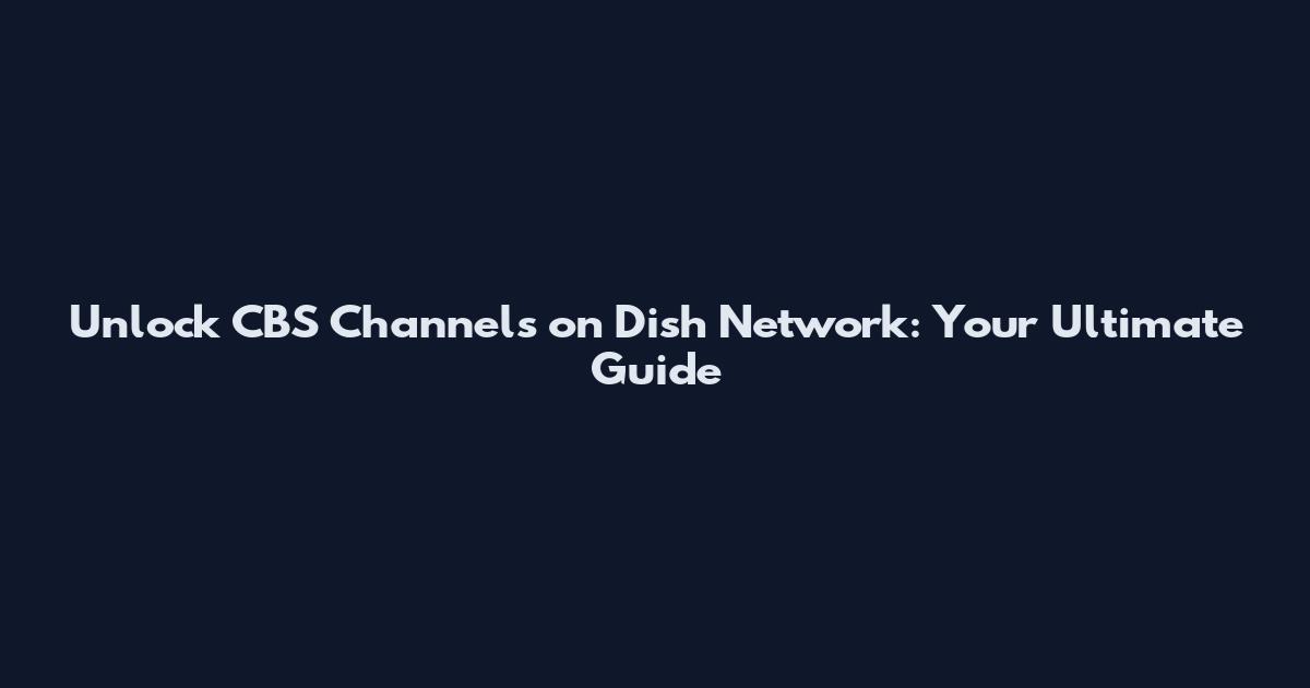 Unlock CBS Channels on Dish Network: Your Ultimate Guide