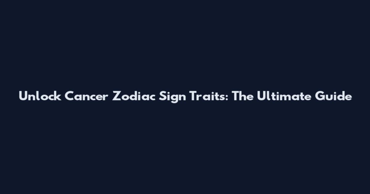 Unlock Cancer Zodiac Sign Traits: The Ultimate Guide
