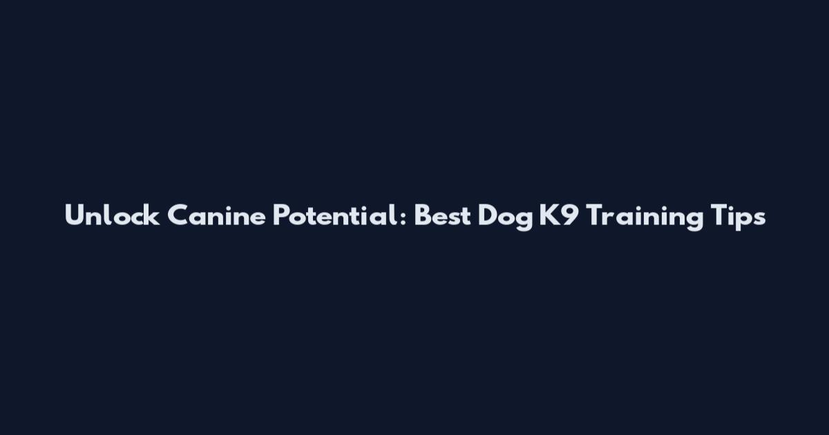Unlock Canine Potential: Best Dog K9 Training Tips