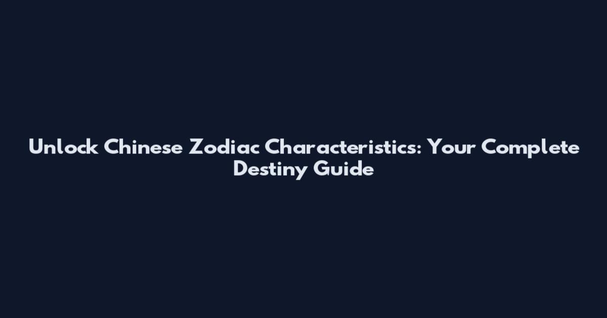 Unlock Chinese Zodiac Characteristics: Your Complete Destiny Guide