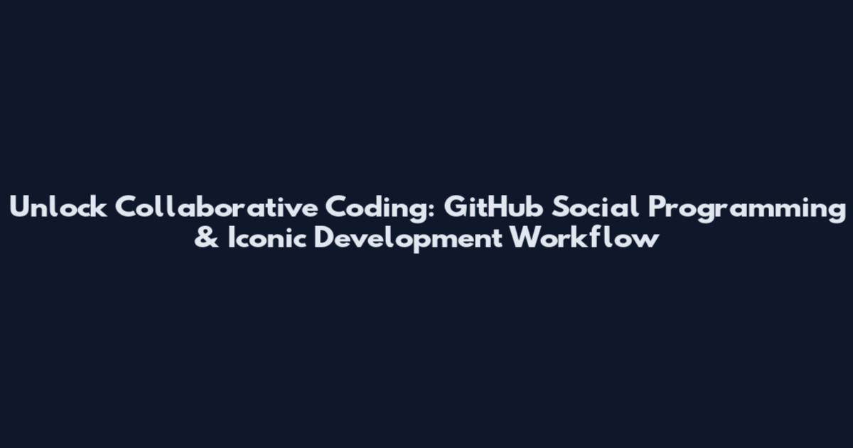 Unlock Collaborative Coding: GitHub Social Programming & Iconic Development Workflow