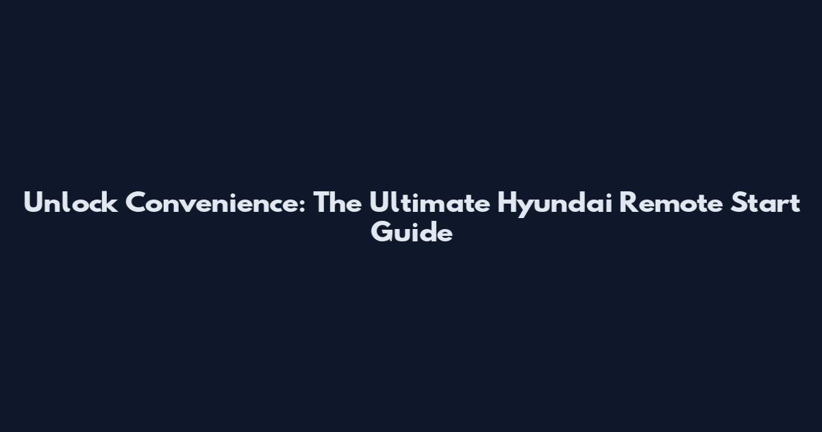 Unlock Convenience: The Ultimate Hyundai Remote Start Guide