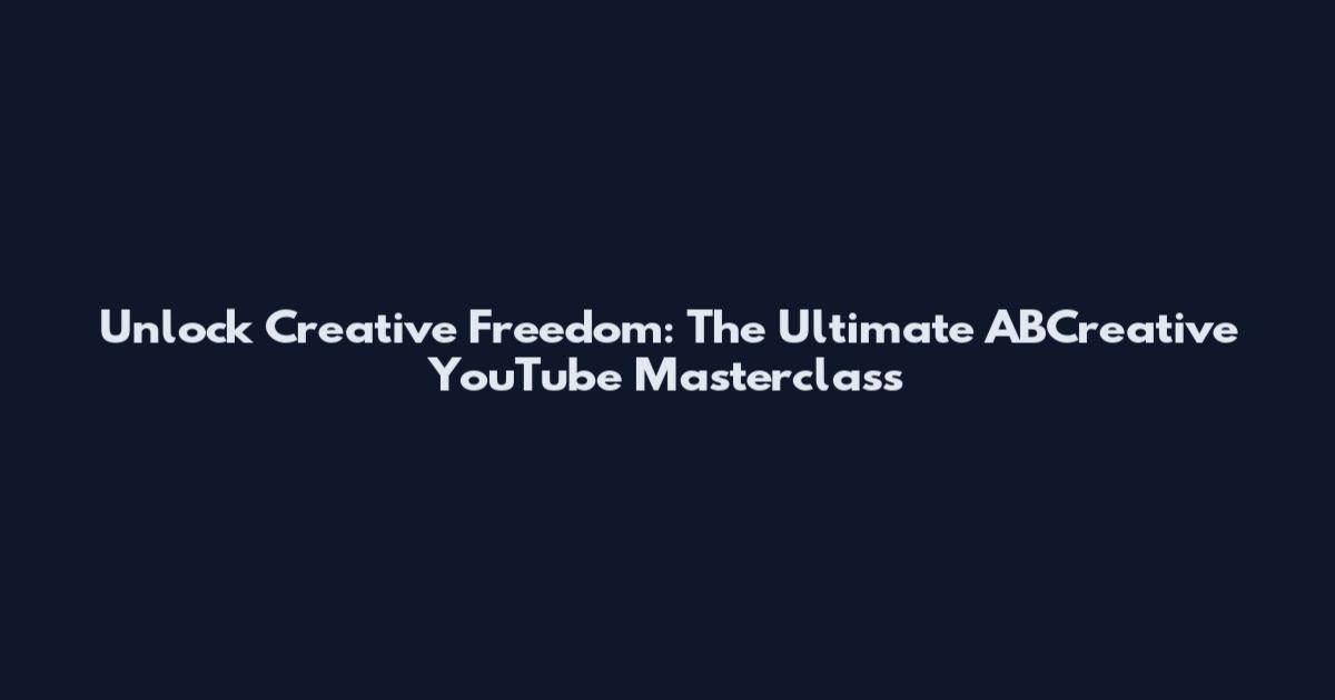 Unlock Creative Freedom: The Ultimate ABCreative YouTube Masterclass