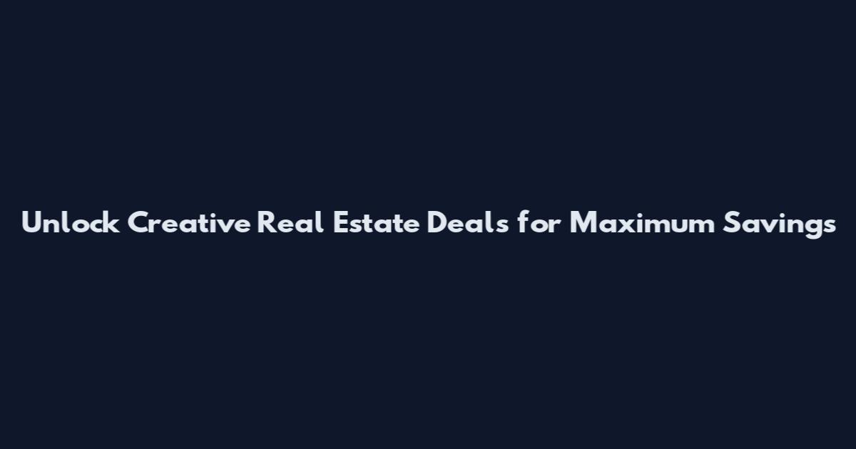 Unlock Creative Real Estate Deals for Maximum Savings