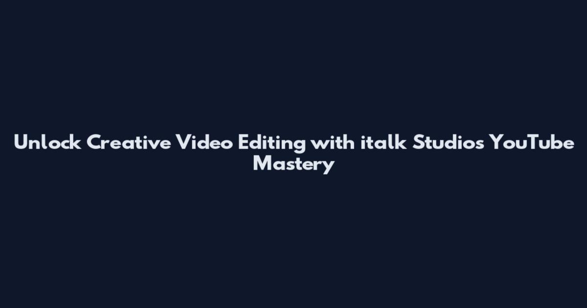 Unlock Creative Video Editing with italk Studios YouTube Mastery