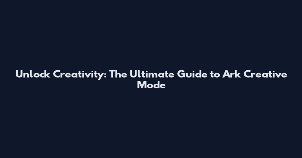 Unlock Creativity: The Ultimate Guide to Ark Creative Mode