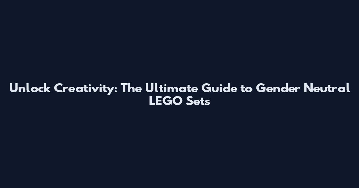 Unlock Creativity: The Ultimate Guide to Gender Neutral LEGO Sets