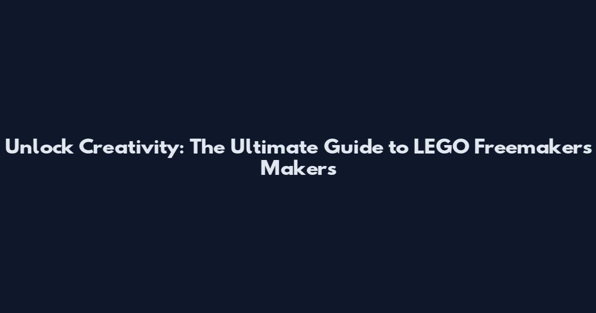 Unlock Creativity: The Ultimate Guide to LEGO Freemakers Makers
