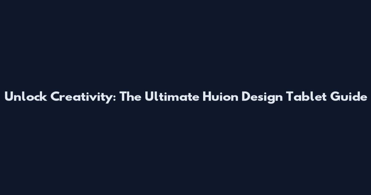 Unlock Creativity: The Ultimate Huion Design Tablet Guide