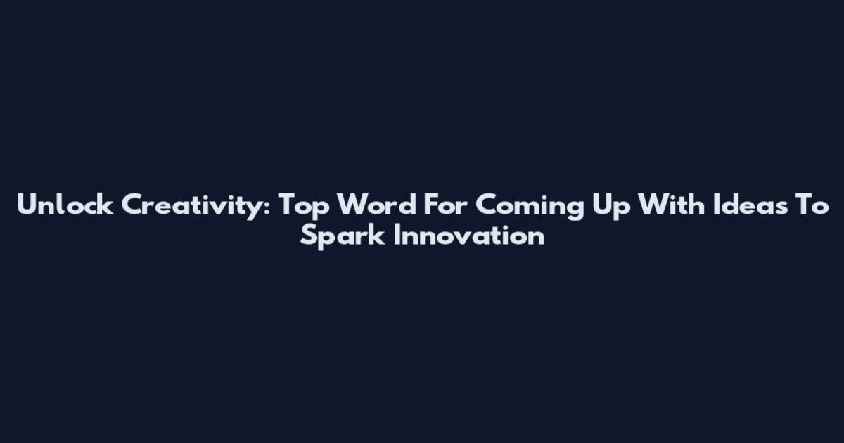 Unlock Creativity: Top Word For Coming Up With Ideas To Spark Innovation