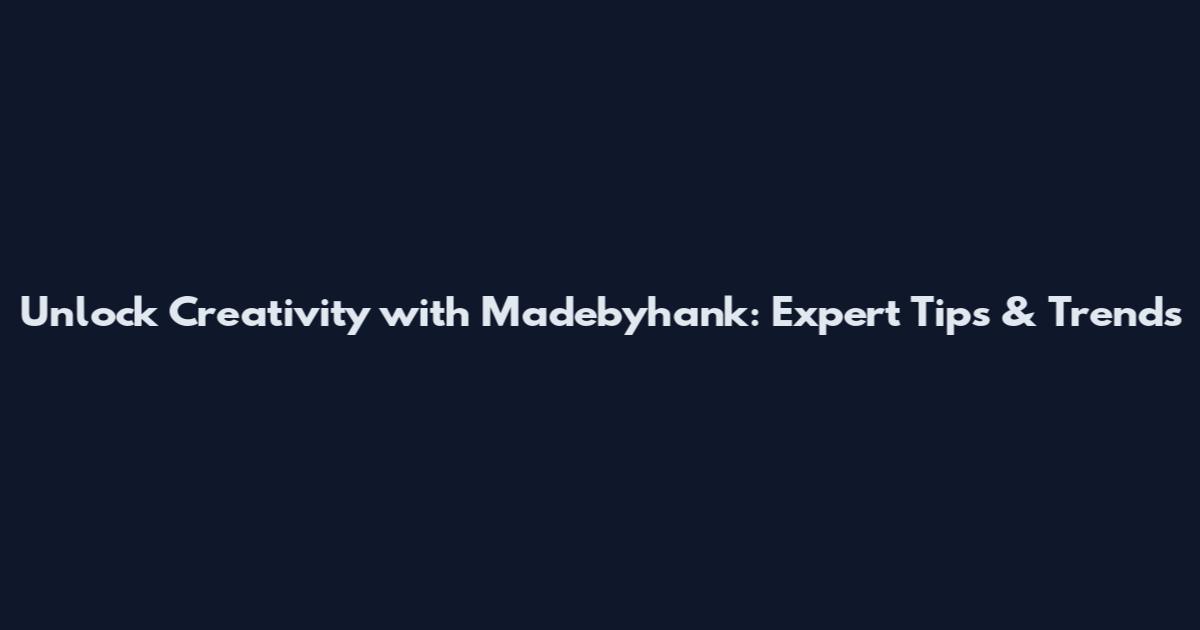 Unlock Creativity with Madebyhank: Expert Tips & Trends