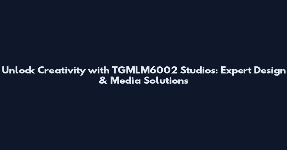 Unlock Creativity with TGMLM6002 Studios: Expert Design & Media Solutions