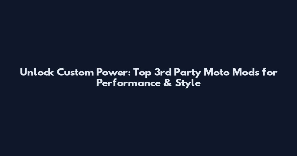 Unlock Custom Power: Top 3rd Party Moto Mods for Performance & Style