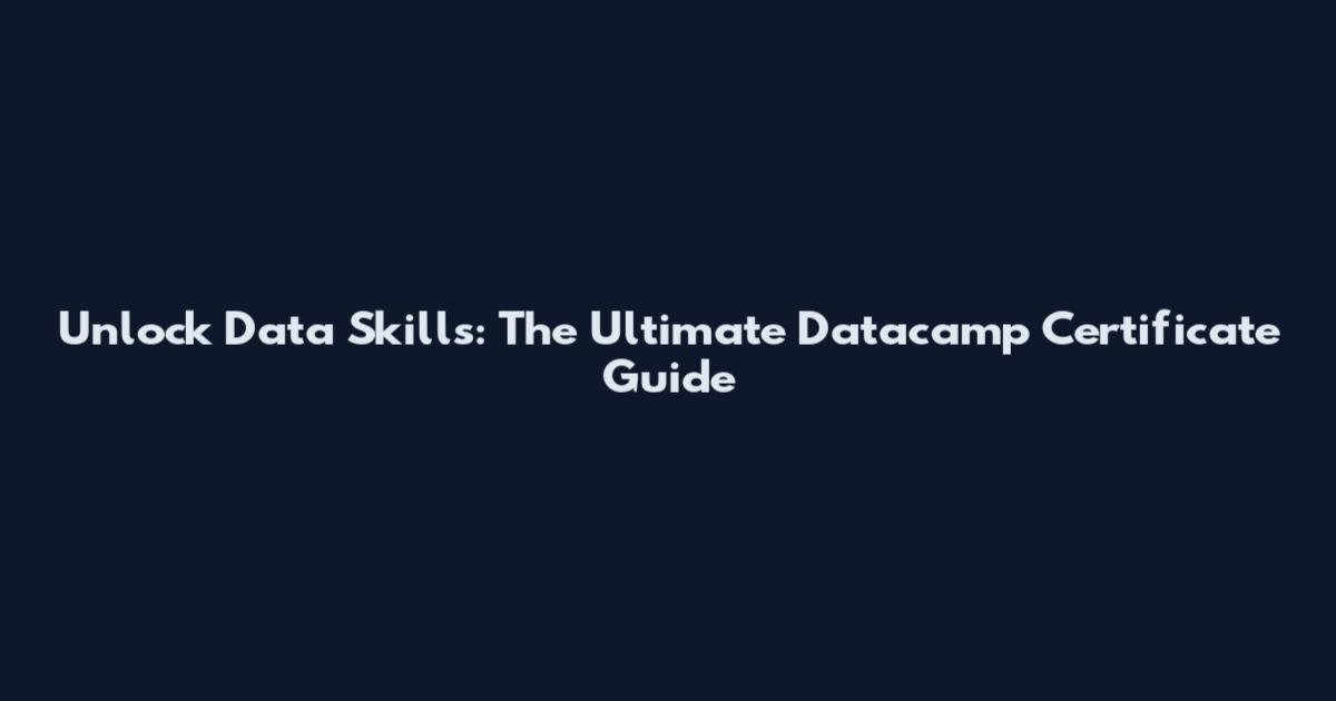 Unlock Data Skills: The Ultimate Datacamp Certificate Guide