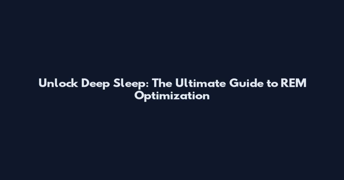Unlock Deep Sleep: The Ultimate Guide to REM Optimization