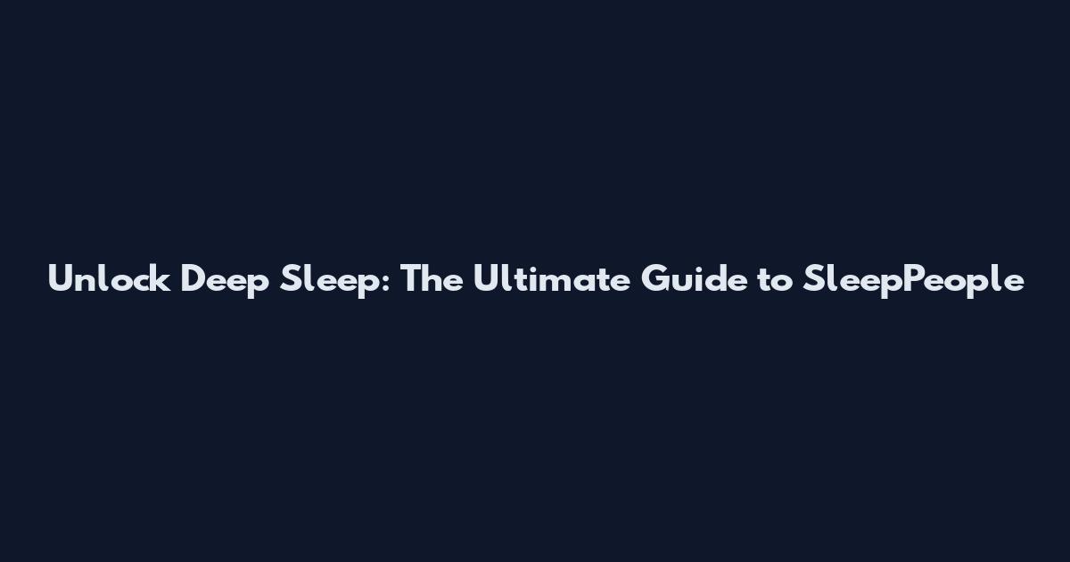 Unlock Deep Sleep: The Ultimate Guide to SleepPeople