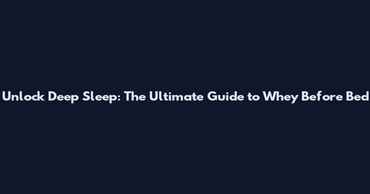 Unlock Deep Sleep: The Ultimate Guide to Whey Before Bed