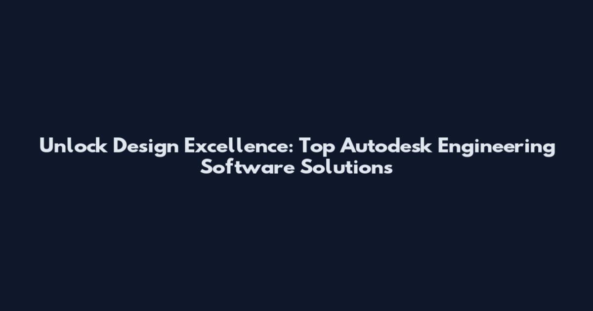 Unlock Design Excellence: Top Autodesk Engineering Software Solutions