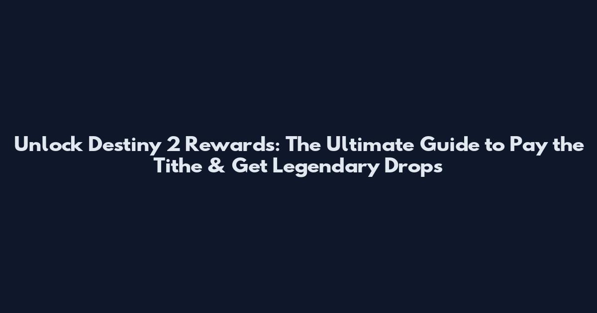 Unlock Destiny 2 Rewards: The Ultimate Guide to Pay the Tithe & Get Legendary Drops