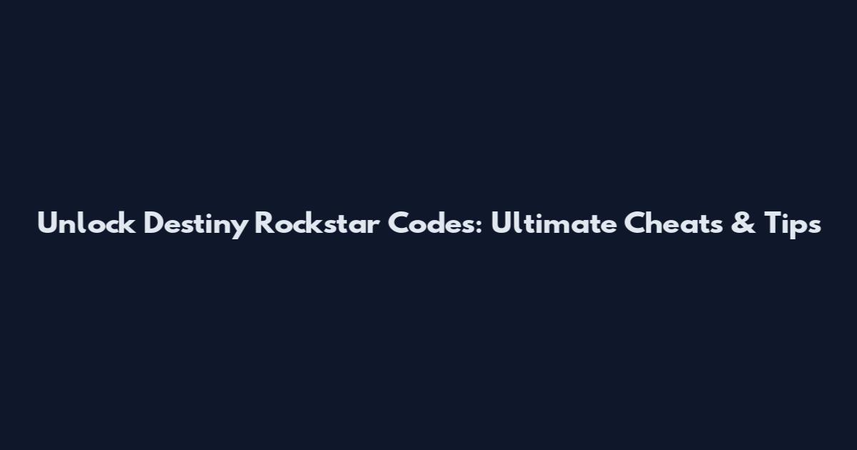 Unlock Destiny Rockstar Codes: Ultimate Cheats & Tips