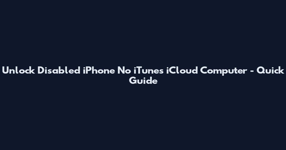 Unlock Disabled iPhone No iTunes iCloud Computer - Quick Guide